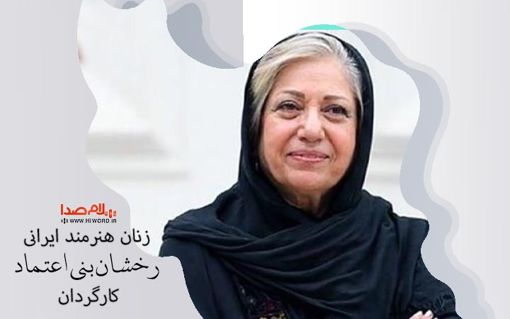 رخشان بنی اعتماد از زنان هنرمند ایرانی- کارگردانان سینما
